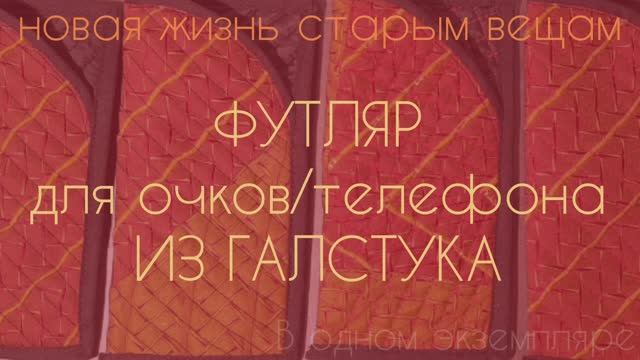 НОВАЯ ЖИЗНЬ СТАРЫМ ВЕЩАМ. ФУТЛЯР ДЛЯ ОЧКОВ/ТЕЛЕФОНА ИЗ ГАЛСТУКА (вариант 2)