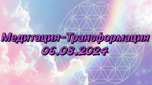 Медитация-трансформация 06.08.2024