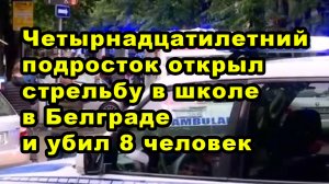 Четырнадцатилетний подросток открыл стрельбу в школе в Белграде и убил 8 человек
