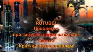 RUTUBE! Проблемы при загрузке видео на канал! Часть 2 Краткий обзор проблем!