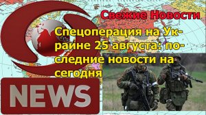 Спецоперация на Украине 25 августа: последние новости на сегодня