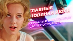 Главные новинки июля: сериалы и шоу, которые стоит посмотреть