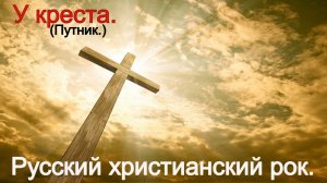 У креста.(Путник.)Христианский рок.