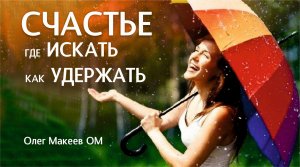 СЧАСТЬЕ! Надо ли искать_ Можно ли удержать_ Олег Макеев ОМ