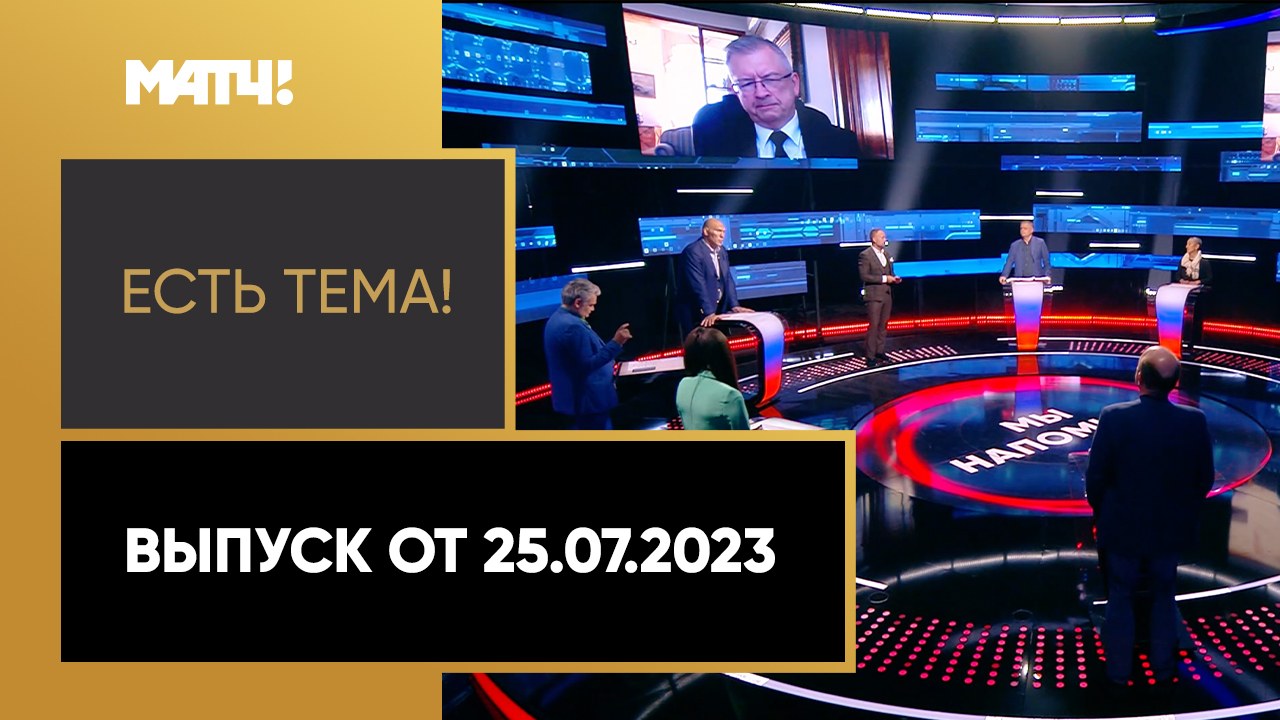 Есть тема. Выпуск от 25.07.2023