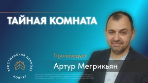 «Тайная комната» - пастор Артур Мегрикьян. воскресная проповедь церковь «Ковчег» г. Сочи