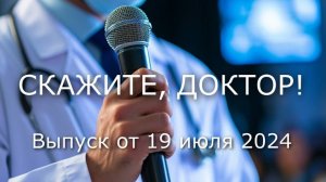 Скажите, доктор. Выпуск от 19 июля