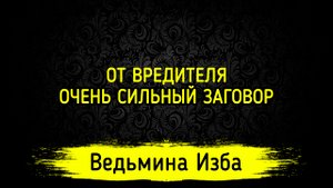 ОТ ВРЕДИТЕЛЯ. ОЧЕНЬ СИЛЬНЫЙ ЗАГОВОР. ДЛЯ ВСЕХ. ВЕДЬМИНА ИЗБА ▶️ ИНГА ХОСРОЕВА