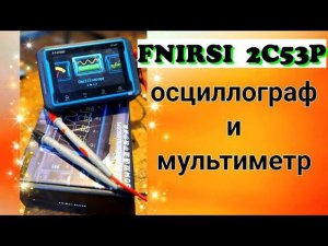 Fnirsi 2C53P мультиметр, осцилограф и генератор сигналов 3 в 1