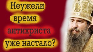 ВРЕМЯ антихриста уже настало? Имеющий уши слышать, да слышит!