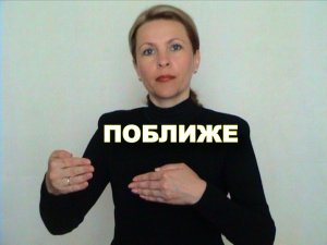 ЖЕСТОВЫЙ ЯЗЫК. СЛОВАРЬ. Поближе