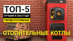 Рейтинг ТОП-5 твердотопливных отопительных котлов | Лучшие в 2023 году