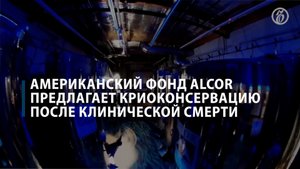 Американский фонд Alcor предлагает криоконсервацию после клинической смерти