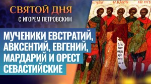МУЧЕНИКИ ЕВСТРАТИЙ, АВКСЕНТИЙ, ЕВГЕНИЙ, МАРДАРИЙ И ОРЕСТ СЕВАСТИЙСКИЕ / СВЯТОЙ ДНЯ