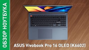 Обзор и тесты ноутбука ASUS VivoBook Pro 16 OLED (K6602VU)