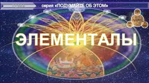 ЭЛЕМЕНТАЛЫ - (2 часть) -извлечения из эзотерических источников - серия "Подумайте об этом!"
