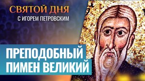 ПРЕПОДОБНЫЙ ПИМЕН ВЕЛИКИЙ / СВЯТОЙ ДНЯ