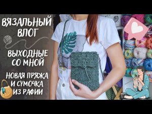 ВЯЗАЛЬНЫЙ ВЛОГ №78 | Выходные со мной | Новая пряжа | Сумочка из рафии | Обзор журнала