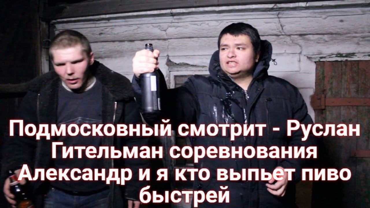 Подмосковный смотрит - Руслан Гительман соревнования Александр и я кто выпьет пиво быстрей