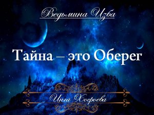 ТАЙНА - ЭТО ОБЕРЕГ... Инга Хосроева ВЕДЬМИНА ИЗБА