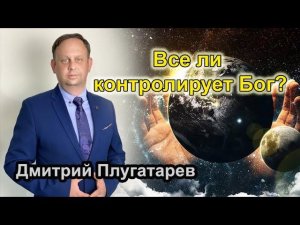 Все ли контролирует Бог? / Проповеди АСД / Дмитрий Плугатарев