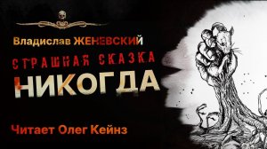 Прекрасная и жуткая сказка НИКОГДА | Читает Олег Кейнз | Рассказ