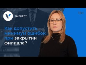 Как допустить минимум ошибок при закрытии филиала?