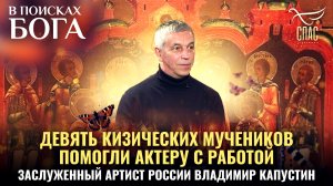 ДЕВЯТЬ КИЗИЧЕСКИХ МУЧЕНИКОВ ПОМОГЛИ АКТЕРУ С РАБОТОЙ. ЗАСЛУЖЕННЫЙ АРТИСТ РОССИИ ВЛАДИМИР КАПУСТИН