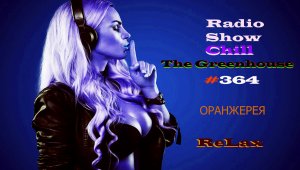 Radio Show Chill The Greenhouse Чилаут Радиошоу Чил Оранжерея #364,Chillout Ambient, #22 .mp4