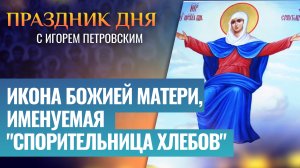 ИКОНА БОЖИЕЙ МАТЕРИ, ИМЕНУЕМАЯ "СПОРИТЕЛЬНИЦА ХЛЕБОВ" / ПРАЗДНИК ДНЯ