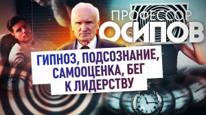 ПРОФЕССОР ОСИПОВ: ГИПНОЗ, ПОДСОЗНАНИЕ, САМООЦЕНКА, БЕГ К ЛИДЕРСТВУ