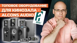 Alcons Audio - эволюционные аудиорешения! / Топовая акустика и усилители для домашнего кинозала