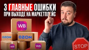 Топ 3 ошибки при выходе на маркетплейсы | Как начать продавать на Озоне и Вайлдбериез правильно?