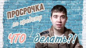 ЧТО ДЕЛАТЬ, ЕСЛИ НАЧАЛИСЬ ПРОСРОЧКИ ПО КРЕДИТАМ?