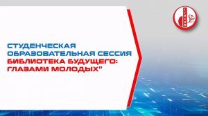 Студенческая образовательная сессия “Библиотека будущего: глазами молодых”