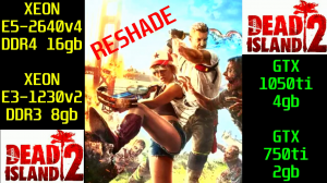 DEAD ISLAND 2 НА СЛАБОМ ПК,С РЕШЕЙДОМ.E3-1230v2/GTX 750ti/DDR3 8gb....E5-2640v4/GTX 1050ti/DDR4 16gb