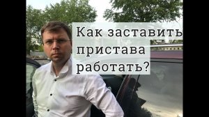 Как заставить пристава работать?! Если пристав ФССП затягивает дело