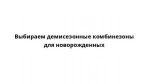 Выбираем демисезонные комбинезоны для новорожденных