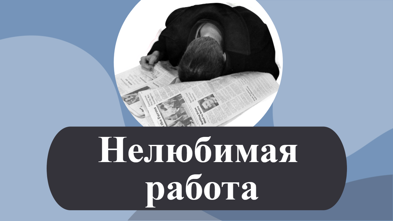 Нелюбимая работа. Нелюбимая работа что делать. нелюбимая работа уйти или привыкнуть. когда делаешь нелюбимую работу.