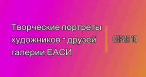 Творческие портреты художников-друзей галереи ЕАСИ. Серия 18. Владимир Смелков