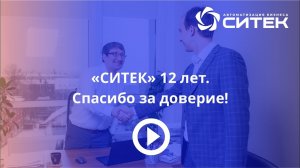 «СИТЕК» 12 лет. Спасибо за доверие!