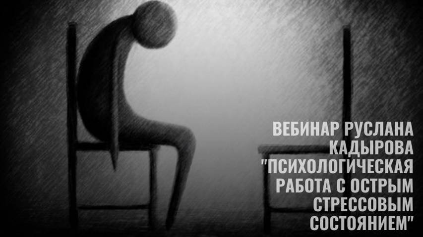 Вебинар Руслана Кадырова Психологическая работа с острым стрессовым состоянием