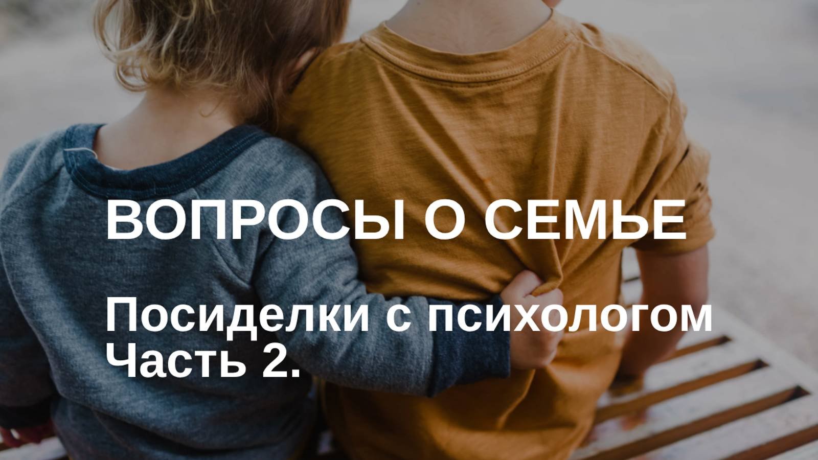 Вопросы о семье | Посиделки с психологом | Часть 2