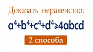 Доказать неравенство ➜ a⁴+b⁴+c⁴+d⁴≥4abcd ➜ 2 способа