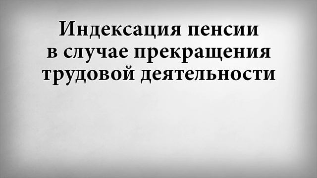 Индексация пенсии в случае прекращения трудовой деятельности