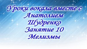Уроки вокала вместе с Анатолием Шудренко. Занятие 10.Мелизмы.mp4