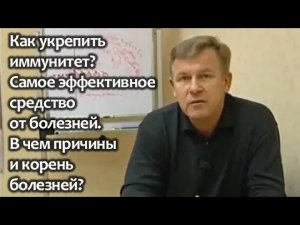 Как укрепить иммунитет? Самое эффективное средство от болезней. В чем причины и корень болезней?
