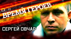 «Время героев». Сергей Овчар