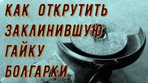 Как открутить заклинившую гайку болгарки, способы