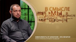 Зависимость от алкоголя - это лечится? Проект В СМЫСЛЕ. Роман Ермаков